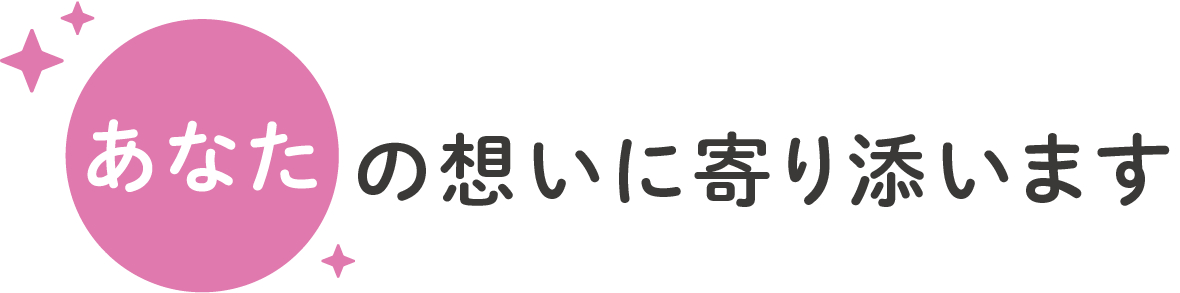 あなたの想いに寄り添います